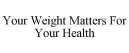 YOUR WEIGHT MATTERS FOR YOUR HEALTH trademark