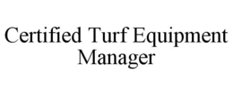 CERTIFIED TURF EQUIPMENT MANAGER trademark