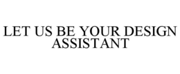 LET US BE YOUR DESIGN ASSISTANT trademark