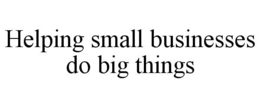 HELPING SMALL BUSINESSES DO BIG THINGS trademark