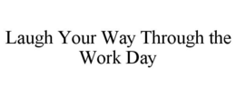 LAUGH YOUR WAY THROUGH THE WORK DAY trademark