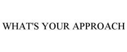 WHAT'S YOUR APPROACH trademark