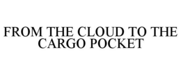 FROM THE CLOUD TO THE CARGO POCKET trademark