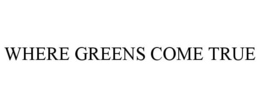 WHERE GREENS COME TRUE trademark