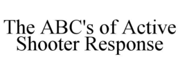 THE ABC'S OF ACTIVE SHOOTER RESPONSE trademark