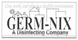 LIVE, WORK, AND PLAY IN A HEALTHY ENVIRONMENT. GERM-NIX A DISINFECTING COMPANY trademark