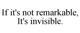 IF IT'S NOT REMARKABLE, IT'S INVISIBLE. trademark