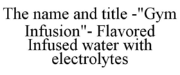 THE NAME AND TITLE -"GYM INFUSION"- FLAVORED INFUSED WATER WITH ELECTROLYTES trademark