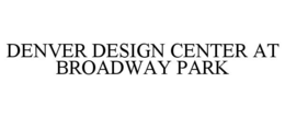 DENVER DESIGN CENTER AT BROADWAY PARK trademark