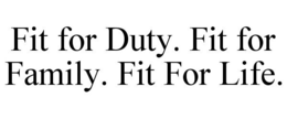 FIT FOR DUTY. FIT FOR FAMILY. FIT FOR LIFE. trademark