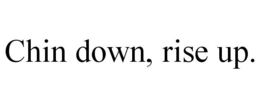 CHIN DOWN, RISE UP. trademark