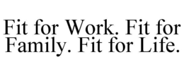 FIT FOR WORK. FIT FOR FAMILY. FIT FOR LIFE. trademark
