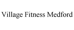 VILLAGE FITNESS MEDFORD trademark