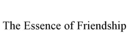 THE ESSENCE OF FRIENDSHIP trademark