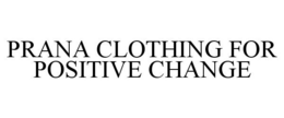 PRANA CLOTHING FOR POSITIVE CHANGE trademark