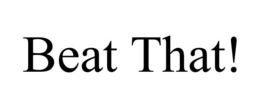 BEAT THAT! trademark