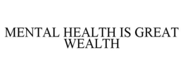 MENTAL HEALTH IS GREAT WEALTH trademark