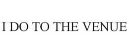 I DO TO THE VENUE trademark