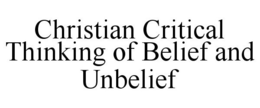 CHRISTIAN CRITICAL THINKING OF BELIEF AND UNBELIEF trademark