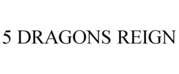 5 DRAGONS REIGN trademark