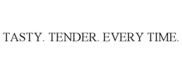 TASTY. TENDER. EVERY TIME. trademark