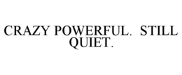 CRAZY POWERFUL. STILL QUIET. trademark