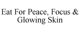 EAT FOR PEACE, FOCUS & GLOWING SKIN trademark