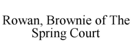 ROWAN, BROWNIE OF THE SPRING COURT trademark