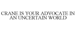CRANE IS YOUR ADVOCATE IN AN UNCERTAIN WORLD trademark