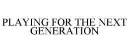 PLAYING FOR THE NEXT GENERATION trademark