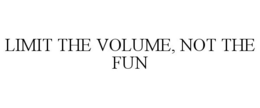LIMIT THE VOLUME, NOT THE FUN trademark