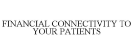 FINANCIAL CONNECTIVITY TO YOUR PATIENTS trademark