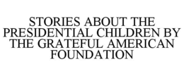 STORIES ABOUT THE PRESIDENTIAL CHILDRENBY THE GRATEFUL AMERICAN FOUNDATION trademark
