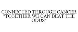 CONNECTED THROUGH CANCER "TOGETHER WE CAN BEAT THE ODDS" trademark