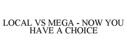 LOCAL VS MEGA - NOW YOU HAVE A CHOICE trademark