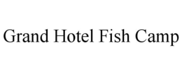 GRAND HOTEL FISH CAMP trademark