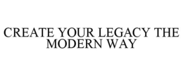 CREATE YOUR LEGACY THE MODERN WAY trademark