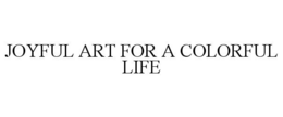 JOYFUL ART FOR A COLORFUL LIFE trademark