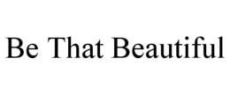 BE THAT BEAUTIFUL trademark