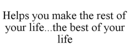 HELPS YOU MAKE THE REST OF YOUR LIFE...THE BEST OF YOUR LIFE trademark