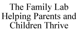 THE FAMILY LAB HELPING PARENTS AND CHILDREN THRIVE trademark