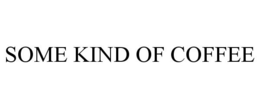 SOME KIND OF COFFEE trademark