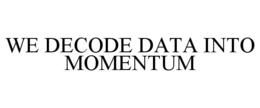 WE DECODE DATA INTO MOMENTUM trademark