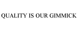 QUALITY IS OUR GIMMICK trademark