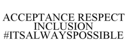 ACCEPTANCE RESPECT INCLUSION #ITSALWAYSPOSSIBLE trademark