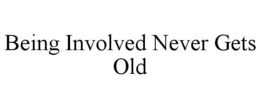 BEING INVOLVED NEVER GETS OLD trademark