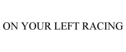 ON YOUR LEFT RACING trademark