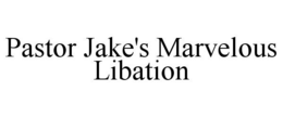PASTOR JAKE'S MARVELOUS LIBATION trademark