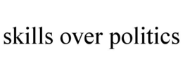 SKILLS OVER POLITICS trademark