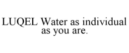LUQEL WATER AS INDIVIDUAL AS YOU ARE. trademark